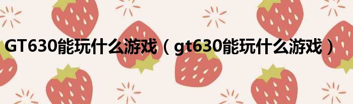 GT630能玩什么游戏（gt630能玩什么游戏）