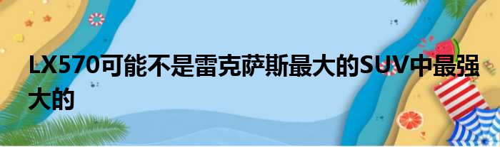 LX570可能不是雷克萨斯最大的SUV中最强大的