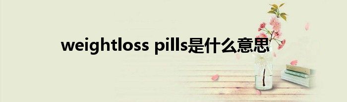  weightloss pills是什么意思