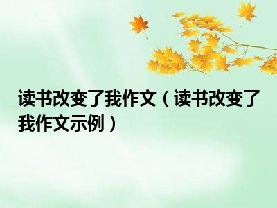 读书改变了我作文（读书改变了我作文示例）