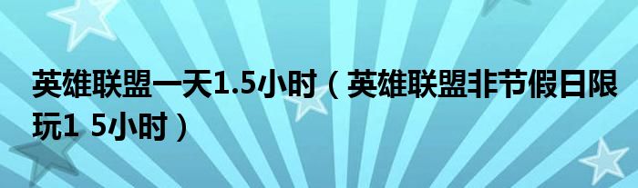  英雄联盟一天1.5小时（英雄联盟非节假日限玩1 5小时）