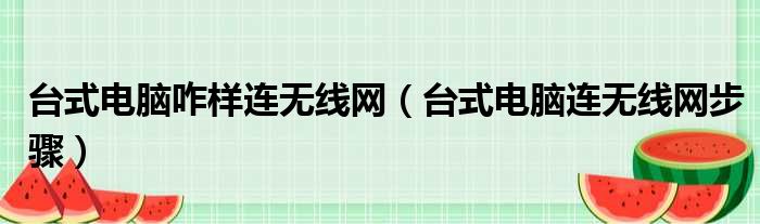 台式电脑咋样连无线网（台式电脑连无线网步骤）