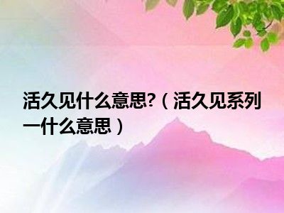 活久见什么意思 （活久见系列一什么意思）