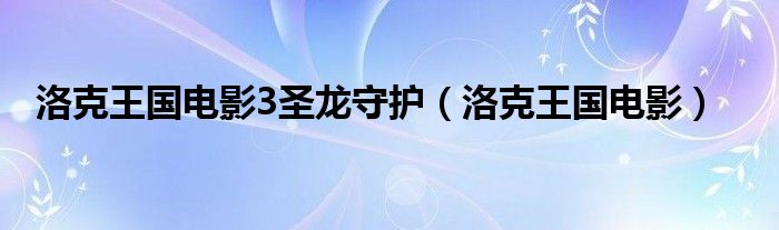  洛克王国电影3圣龙守护（洛克王国电影）