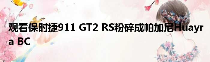 观看保时捷911 GT2 RS粉碎成帕加尼Huayra BC