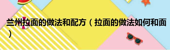 兰州拉面的做法和配方（拉面的做法如何和面）