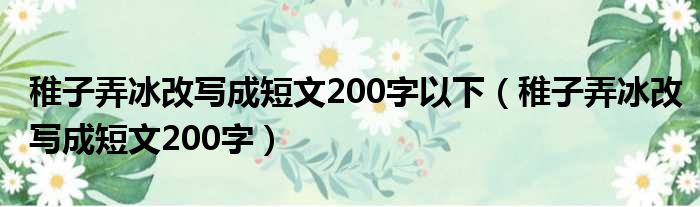 稚子弄冰改写成短文200字以下（稚子弄冰改写成短文200字）