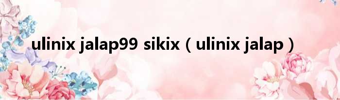 ulinix jalap99 sikix（ulinix jalap）