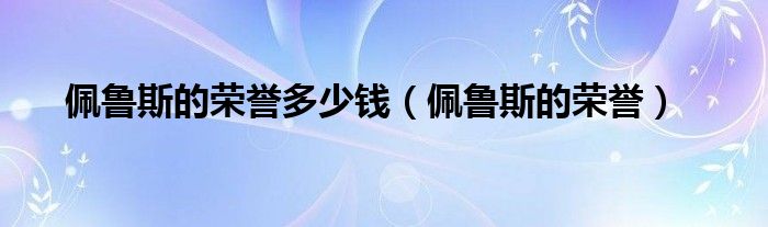  佩鲁斯的荣誉多少钱（佩鲁斯的荣誉）