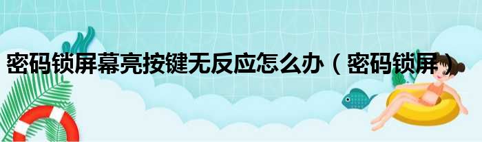 密码锁屏幕亮按键无反应怎么办（密码锁屏）