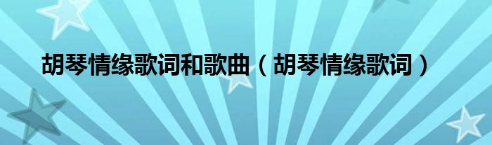  胡琴情缘歌词和歌曲（胡琴情缘歌词）