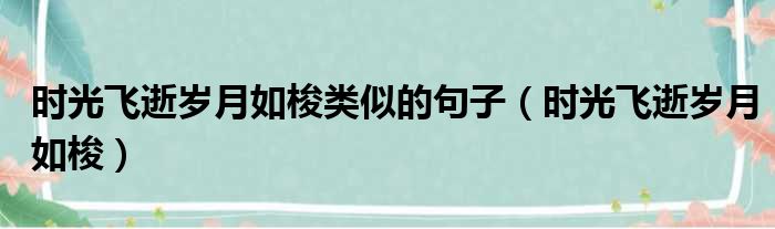 时光飞逝岁月如梭类似的句子（时光飞逝岁月如梭）