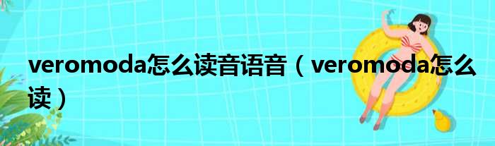 veromoda怎么读音语音（veromoda怎么读）