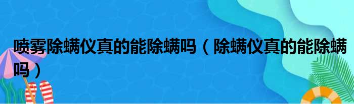 喷雾除螨仪真的能除螨吗（除螨仪真的能除螨吗）