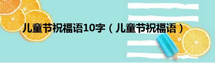 儿童节祝福语10字（儿童节祝福语）