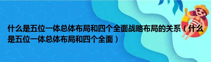 什么是五位一体总体布局和四个全面战略布局的关系（什么是五位一体总体布局和四个全面）