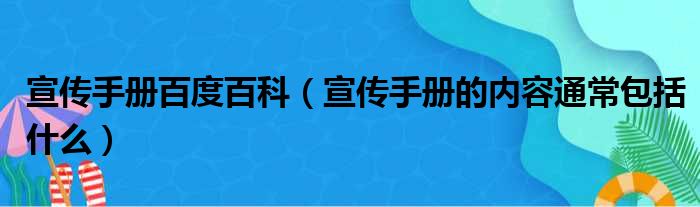 宣传手册百度百科（宣传手册的内容通常包括什么）