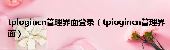 tplogincn管理界面登录（tpiogincn管理界面）