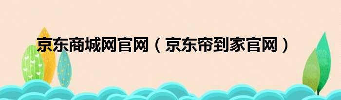 京东商城网官网（京东帘到家官网）