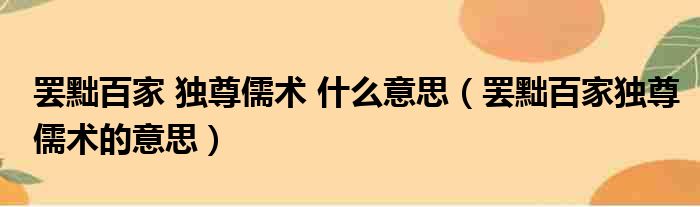 罢黜百家 独尊儒术 什么意思（罢黜百家独尊儒术的意思）