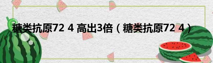 糖类抗原72 4 高出3倍（糖类抗原72 4）