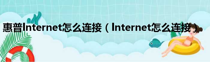 惠普lnternet怎么连接（lnternet怎么连接）