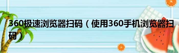 360极速浏览器扫码（使用360手机浏览器扫码）