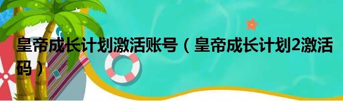 皇帝成长计划激活账号（皇帝成长计划2激活码）