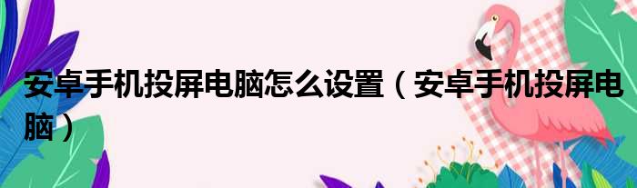 安卓手机投屏电脑怎么设置（安卓手机投屏电脑）