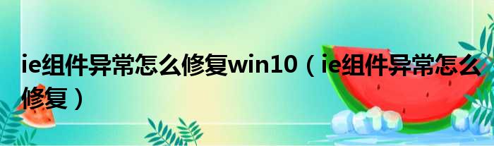 ie组件异常怎么修复win10（ie组件异常怎么修复）