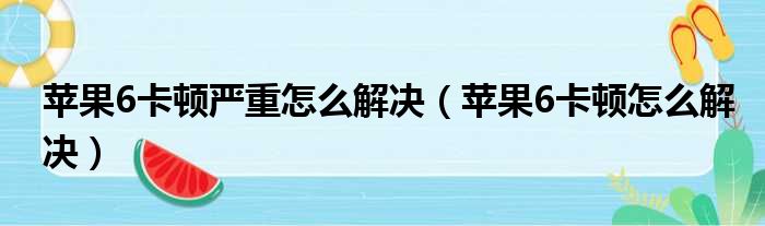 苹果6卡顿严重怎么解决（苹果6卡顿怎么解决）