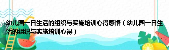 幼儿园一日生活的组织与实施培训心得感悟（幼儿园一日生活的组织与实施培训心得）