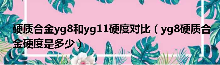 硬质合金yg8和yg11硬度对比（yg8硬质合金硬度是多少）