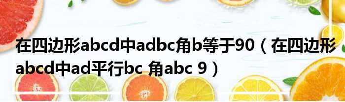 在四边形abcd中adbc角b等于90（在四边形abcd中ad平行bc 角abc 9）