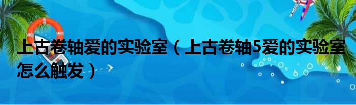 上古卷轴爱的实验室（上古卷轴5爱的实验室怎么触发）