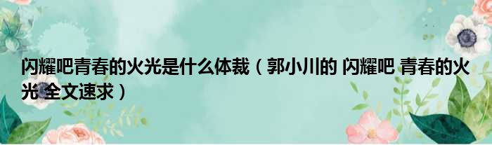 闪耀吧青春的火光是什么体裁（郭小川的 闪耀吧 青春的火光 全文速求）