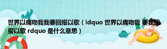 世界以痛吻我我要回报以歌（ldquo 世界以痛吻我 要我回报以歌 rdquo 是什么意思）