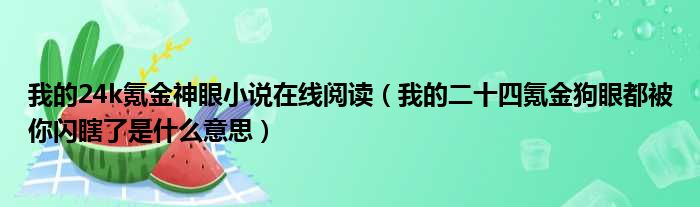 我的24k氪金神眼小说在线阅读（我的二十四氪金狗眼都被你闪瞎了是什么意思）