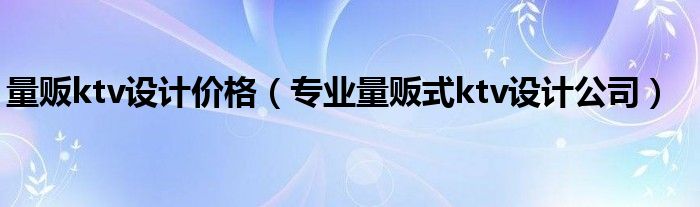  量贩ktv设计价格（专业量贩式ktv设计公司）