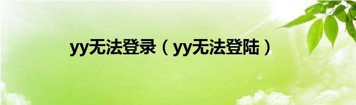  yy无法登录（yy无法登陆）