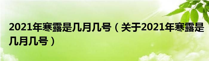 2021年寒露是几月几号（关于2021年寒露是几月几号）