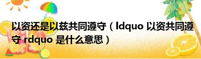 以资还是以兹共同遵守（ldquo 以资共同遵守 rdquo 是什么意思）