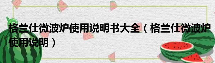 格兰仕微波炉使用说明书大全（格兰仕微波炉使用说明）