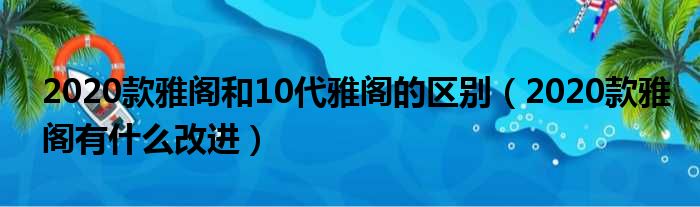 2020款雅阁和10代雅阁的区别（2020款雅阁有什么改进）