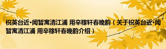  祝英台近·闻暂寓清江浦 用辛稼轩春晚韵（关于祝英台近·闻暂寓清江浦 用辛稼轩春晚韵介绍）