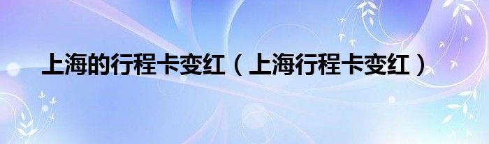  上海的行程卡变红（上海行程卡变红）