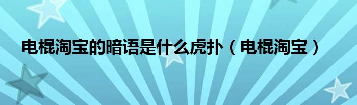  电棍淘宝的暗语是什么虎扑（电棍淘宝）