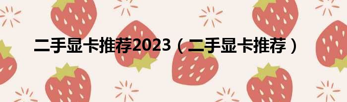 二手显卡推荐2023（二手显卡推荐）