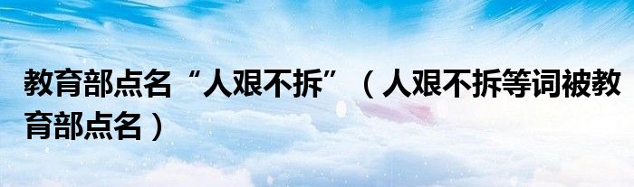  教育部点名“人艰不拆”（人艰不拆等词被教育部点名）