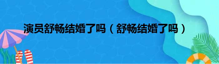 演员舒畅结婚了吗（舒畅结婚了吗）